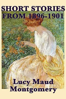 Poviedky Lucy Maud Montgomeryovej z rokov 1896-1901 - The Short Stories of Lucy Maud Montgomery from 1896-1901