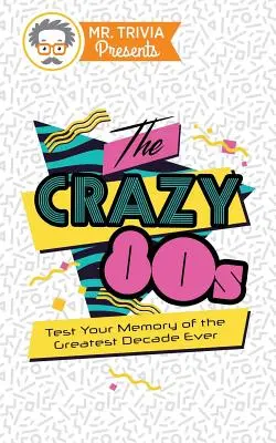 Pán Trivia predstavuje: Bláznivé 80. roky: 80. roky: Otestujte si svoju pamäť na najúžasnejšie desaťročie všetkých čias - Mr. Trivia Presents: The Crazy 80s: Test Your Memory of the Greatest Decade Ever