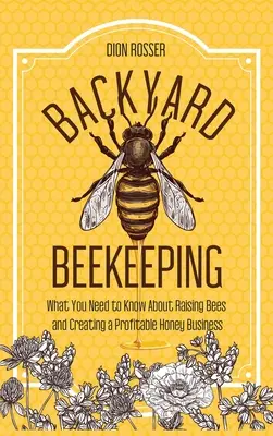 Backyard Beekeeping: Čo potrebujete vedieť o chove včiel a vytváraní ziskového obchodu s medom - Backyard Beekeeping: What You Need to Know About Raising Bees and Creating a Profitable Honey Business