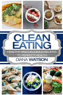 Čisté stravovanie pre začiatočníkov: (Clean Eating Meal Prep & Clean Eating Cookbook): Zdravé a chutné recepty na dokonalé zdravie - Clean Eating For Beginners: Healthy and Delicious Recipes to Perfect Health (Clean Eating Meal Prep & Clean Eating Cookbook)