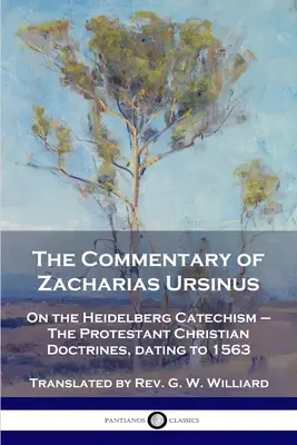 Komentár Zachariáša Ursina k Heidelberskému katechizmu: K Heidelberskému katechizmu - Protestantské kresťanské učenie z roku 1563 - The Commentary of Zacharias Ursinus on the Heidelberg Catechism: On the Heidelberg Catechism - The Protestant Christian Doctrines, dating to 1563
