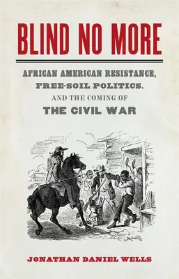 Slepí už nie sú: Odboj Afroameričanov, politika slobodnej pôdy a príchod občianskej vojny - Blind No More: African American Resistance, Free-Soil Politics, and the Coming of the Civil War