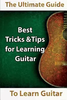 Naučte sa hrať na gitaru: Naučte sa hrať na gitaru: Najlepšie tipy a triky na učenie gitary - Learn Guitar: The Ultimate Guide to Learn Guitar: Best Tips and Tricks for Learning Guitar