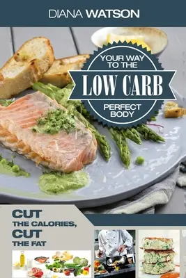 Nízkosacharidová kuchárska kniha - Nízkosacharidová cesta k dokonalému telu: Znížte množstvo kalórií znížte množstvo tuku - Low Carb Recipes Cookbook - Low Carb Your Way To The Perfect Body: Cut The Calories Cut The Fat