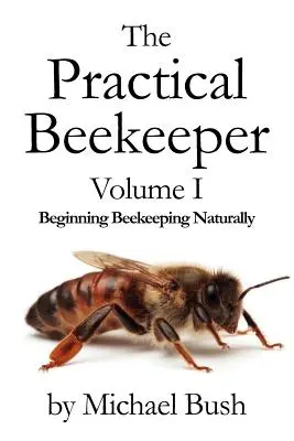 Praktický včelár I. diel Začiatky včelárenia prirodzene - The Practical Beekeeper Volume I Beginning Beekeeping Naturally