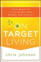 Cieľový život: Cieľový život: váš sprievodca životom plným rovnováhy, energie a vitality - On Target Living: Your Guide to a Life of Balance, Energy, and Vitality