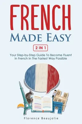Francúzština ľahko 2 v 1: Váš sprievodca krok za krokom, ako sa stať plynulým vo francúzštine najrýchlejším možným spôsobom - French Made Easy 2 In 1: Your Step-by-Step Guide To Become Fluent In French In The Fastest Way Possible
