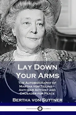 Zložte zbrane: Autobiografia Marthy von Tilling - protivojnovej aktivistky a bojovníčky za mier - Lay Down Your Arms: The Autobiography of Martha von Tilling - Anti-war Activist and Crusader for Peace