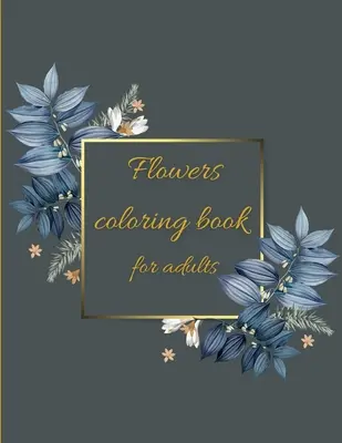 Kniha na vyfarbovanie kvetov: Omaľovánky Kvetinové vzory na zábavu a relaxáciu/odstránenie stresu - Flowers coloring book: Coloring Book Floral Designs for Fun and Relaxation/Stress Relieving