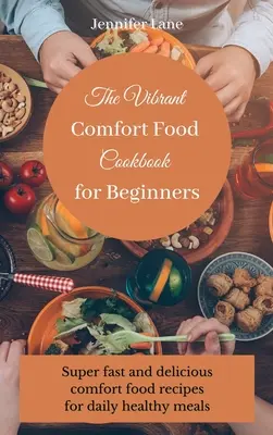 Vibrant Comfort Food Cookbook pre začiatočníkov: Bez námahy a cenovo dostupný sprievodca varením komfortných jedál - The Vibrant Comfort Food Cookbook for Beginners: Effortless and affordable comfort food cooking guide