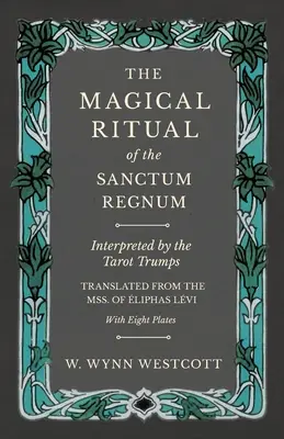 Magický rituál Sanctum Regnum - Výklad tarotových tromfov - Preklad z lifských rukopisov Lvi - S ôsmimi tabuľkami - The Magical Ritual of the Sanctum Regnum - Interpreted by the Tarot Trumps - Translated from the Mss. of liphas Lvi - With Eight Plates