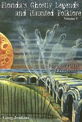 Floridské strašidelné legendy a strašidelný folklór: Pobrežie Mexického zálivu a Pensacola, 3. zväzok - Florida's Ghostly Legends and Haunted Folklore: The Gulf Coast and Pensacola, Volume 3