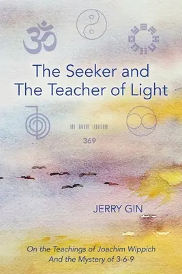 Hľadač a učiteľ svetla: O učení Joachima Wippicha a tajomstve 3-6-9 - The Seeker and The Teacher of Light: On the Teachings of Joachim Wippich and the Mystery of 3-6-9
