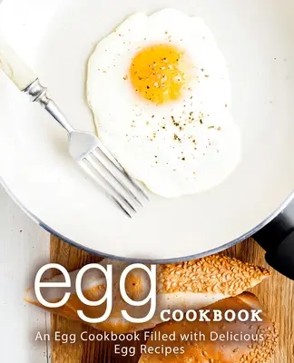 Vajíčková kuchárka: Vajíčková kuchárka plná chutných vaječných receptov (2. vydanie) - Egg Cookbook: An Egg Cookbook Filled with Delicious Egg Recipes (2nd Edition)