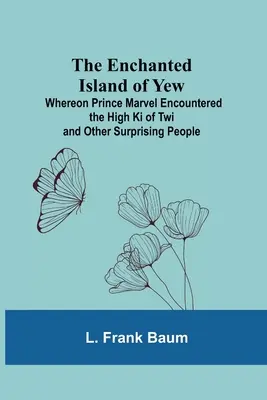 Čarovný ostrov Tis; kde sa princ Marvel stretol s Vysokým Ki z Twi a inými prekvapujúcimi ľuďmi - The Enchanted Island Of Yew; Whereon Prince Marvel Encountered The High Ki Of Twi And Other Surprising People