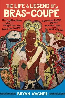Život a legenda o Bras-Coup: Utekajúci otrok, ktorý bojoval proti zákonu, vládol bažinám, tancoval na námestí Kongo, vynašiel jazz a zomrel z lásky - The Life and Legend of Bras-Coup: The Fugitive Slave Who Fought the Law, Ruled the Swamp, Danced at Congo Square, Invented Jazz, and Died for Love