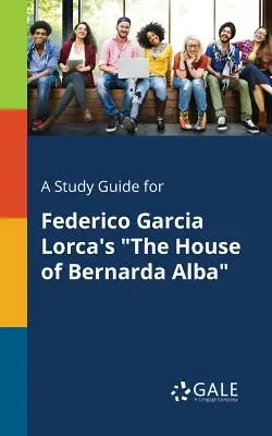 Sprievodca štúdiom k románu Federica Garcíu Lorcu Dom Bernardy Alby - A Study Guide for Federico Garcia Lorca's The House of Bernarda Alba
