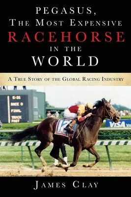 Pegas, najdrahší dostihový kôň na svete: Pravdivý príbeh o globálnom dostihovom priemysle - Pegasus, The Most Expensive Racehorse in the World: A True Story of the Global Racing Industry