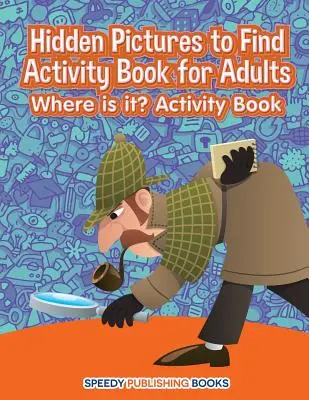 Kniha aktivít pre dospelých so skrytými obrázkami na hľadanie: Kde to je? Kniha aktivít - Hidden Pictures to Find Activity Book for Adults: Where is it? Activity Book