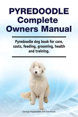 Pyredoodle Kompletná príručka pre majiteľov. Kniha o psovi pyredoodle pre starostlivosť, náklady, kŕmenie, starostlivosť, zdravie a výcvik. - Pyredoodle Complete Owners Manual. Pyredoodle dog book for care, costs, feeding, grooming, health and training.
