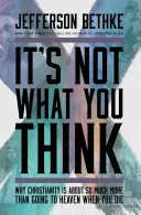 Nie je to tak, ako si myslíte: Prečo je kresťanstvo o oveľa viac ako o tom, že po smrti pôjdete do neba - It's Not What You Think: Why Christianity Is about So Much More Than Going to Heaven When You Die