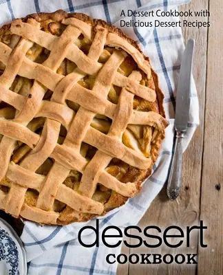 Kuchárska kniha dezertov: Kuchařka dezertov: Kuchařka dezertov plná chutných dezertových receptov (2. vydanie) - Dessert Cookbook: A Dessert Cookbook with Delicious Dessert Recipes (2nd Edition)