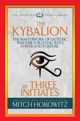 Kybalion (Condensed Classics): Majstrovské dielo ezoterickej múdrosti pre život so silou a cieľom - The Kybalion (Condensed Classics): The Masterwork of Esoteric Wisdom for Living with Power and Purpose