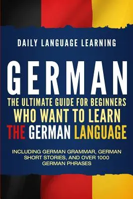Nemčina: Ultimátny sprievodca pre začiatočníkov, ktorí sa chcú naučiť nemecký jazyk, vrátane nemeckej gramatiky, nemeckých poviedok - German: The Ultimate Guide for Beginners Who Want to Learn the German Language, Including German Grammar, German Short Stories