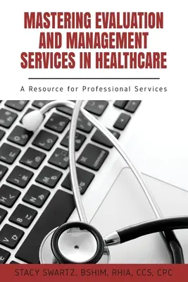 Zvládnutie hodnotenia a riadenia služieb v zdravotníctve: A Resource for Professional Services (Zdroj pre odborné služby) - Mastering Evaluation and Management Services in Healthcare: A Resource for Professional Services