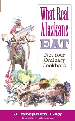 Čo jedia skutoční Aljašania: Nie je to vaša obyčajná kuchárska kniha - What Real Alaskans Eat: Not Your Ordinary Cookbook