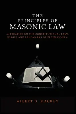 Princípy slobodomurárskeho práva: Zásady slobodomurárstva: pojednanie o ústavných zákonoch, zvyklostiach a pamiatkach slobodomurárstva - The Principles of Masonic Law: A Treatise on the Constitutional Laws, Usages and Landmarks of Freemasonry