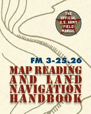 Army Field Manual FM 3-25.26 (Príručka pre čítanie máp a pozemnú navigáciu americkej armády) - Army Field Manual FM 3-25.26 (U.S. Army Map Reading and Land Navigation Handbook)