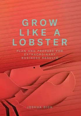Pestuj ako homár: Plánujte a pripravujte sa na mimoriadne obchodné výsledky - Grow Like a Lobster: Plan and Prepare for Extraordinary Business Results