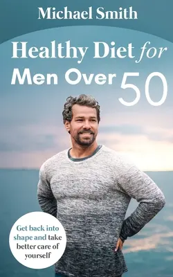 Zdravá strava pre mužov po päťdesiatke: Vráťte sa do formy a starajte sa o seba lepšie - Healthy Diet for Men Over 50: Get back into shape and take better care of yourself