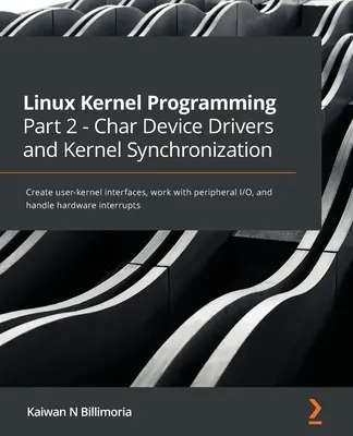 Programovanie linuxového jadra 2. časť - Ovládače zariadení a synchronizácia jadra: Vytvárajte rozhrania medzi používateľom a jadrom, pracujte s periférnymi vstupmi a výstupmi a obsluhujte - Linux Kernel Programming Part 2 - Char Device Drivers and Kernel Synchronization: Create user-kernel interfaces, work with peripheral I/O, and handle