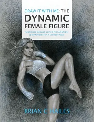 Kresli so mnou - Dynamická ženská postava: Anatomické, gestické, komiksové a výtvarné štúdie ženskej postavy v dramatických pózach - Draw It With Me - The Dynamic Female Figure: Anatomical, Gestural, Comic & Fine Art Studies of the Female Form in Dramatic Poses