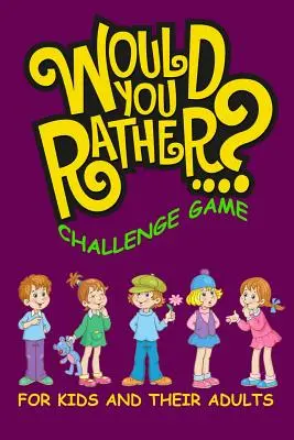Would You Rather Challenge Game pre deti a ich dospelých: Rodinná a interaktívna kniha aktivít pre chlapcov a dievčatá vo veku 6, 7, 8, 9, 10 a 11 rokov - Would You Rather Challenge Game For Kids And Their Adults: A Family and Interactive Activity Book for Boys and Girls Ages 6, 7, 8, 9, 10, and 11 Years