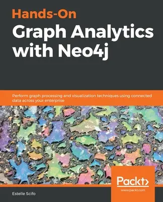 Praktická analýza grafov s Neo4j: Vykonávajte techniky spracovania a vizualizácie grafov pomocou pripojených údajov v rámci podniku - Hands-On Graph Analytics with Neo4j: Perform graph processing and visualization techniques using connected data across your enterprise
