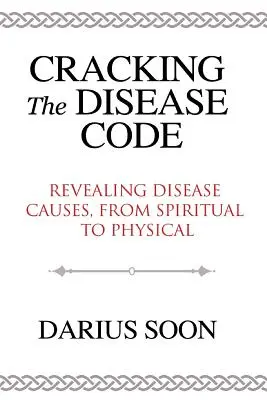 Rozlúsknutie kódu choroby: Odhaľovanie príčin chorôb, od duchovných po fyzické - Cracking the Disease Code: Revealing Disease Causes, From Spiritual to Physical