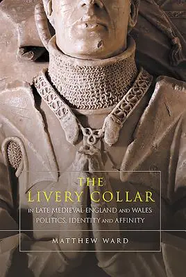 Livery Collar in Late Medieval England and Wales (Líščí golier v neskorostredovekom Anglicku a Walese): Politika, identita a príbuzenské vzťahy - The Livery Collar in Late Medieval England and Wales: Politics, Identity and Affinity