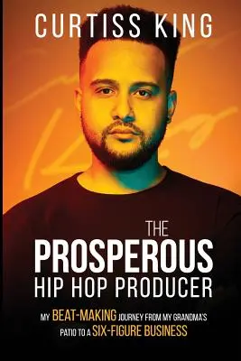 Prosperujúci hip-hopový producent: Moja cesta od babičkinej terasy k šesťcifernému biznisu - The Prosperous Hip Hop Producer: My Beat-Making Journey from My Grandma's Patio to a Six-Figure Business