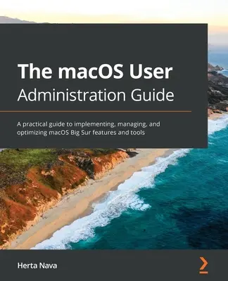 Príručka pre správu používateľov macOS: Praktická príručka na implementáciu, správu a optimalizáciu funkcií a nástrojov macOS Big Sur - The macOS User Administration Guide: A practical guide to implementing, managing, and optimizing macOS Big Sur features and tools