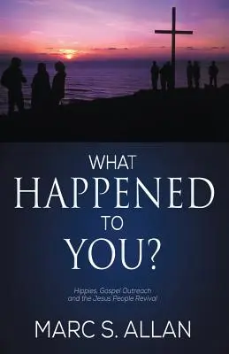 Čo sa ti stalo?: Hippies, evanjeliová osveta a prebudenie Ježišových ľudí (What Happened To You?: Hippies, Gospel Outreach, and the Jesus People Revival) - What Happened To You?: Hippies, Gospel Outreach, and the Jesus People Revival