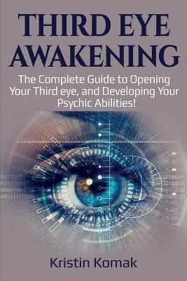 Prebudenie tretieho oka: Kompletný sprievodca otvorením tretieho oka a rozvojom vašich psychických schopností! - Third Eye Awakening: The complete guide to opening your third eye, and developing your psychic abilities!