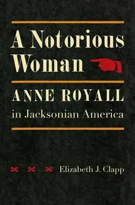Notoricky známa žena: Anne Royallová v Jacksonovej Amerike - A Notorious Woman: Anne Royall in Jacksonian America