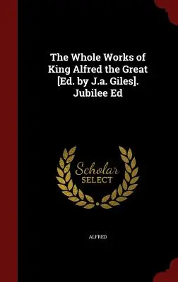 Celé dielo kráľa Alfréda Veľkého [ed. J.A. Giles]. Jubilejné vydanie - The Whole Works of King Alfred the Great [ed. by J.A. Giles]. Jubilee Ed