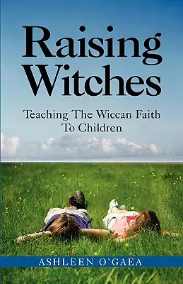 Výchova čarodejníc: Vyučovanie wiccanskej viery pre deti - Raising Witches: Teaching the Wiccan Faith to Children