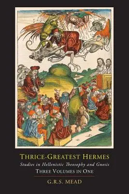 Tridsiatnik Hermes; štúdie o helenistickej teozofii a gnóze [tri zväzky v jednom] - Thrice-Greatest Hermes; Studies in Hellenistic Theosophy and Gnosis [Three Volumes in One]
