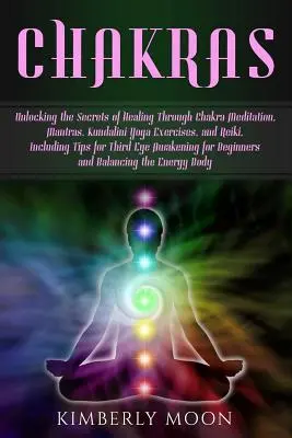 Čakry: Odhalenie tajomstiev liečenia prostredníctvom meditácie čakier, mantier, cvičení kundaliní jogy a reiki, vrátane ti - Chakras: Unlocking the Secrets of Healing Through Chakra Meditation, Mantras, Kundalini Yoga Exercises, and Reiki, Including Ti