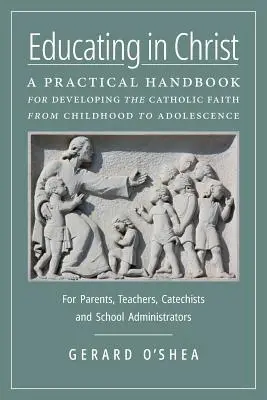 Výchova v Kristovi: Praktická príručka na rozvoj katolíckej viery od detstva po dospievanie -- pre rodičov, učiteľov, katechétov - Educating in Christ: A Practical Handbook for Developing the Catholic Faith from Childhood to Adolescence -- For Parents, Teachers, Catechi
